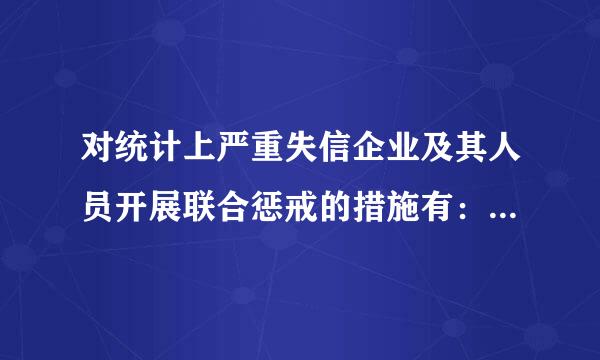 对统计上严重失信企业及其人员开展联合惩戒的措施有：()A.依据统计法对失信企业及人员采取惩戒措施B.依法依规限制取得政府...