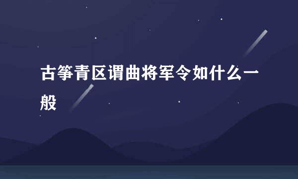 古筝青区谓曲将军令如什么一般