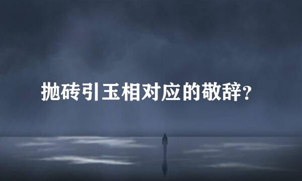 抛砖引玉相对应的敬辞？