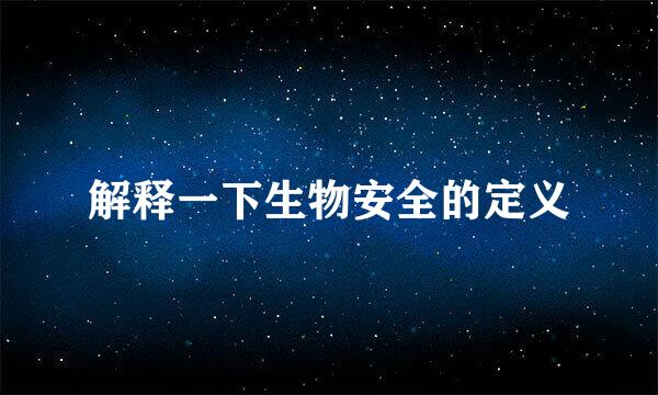 解释一下生物安全的定义