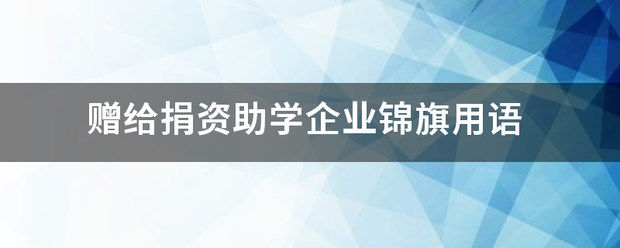 赠给捐资助学企业锦旗用聚星式语