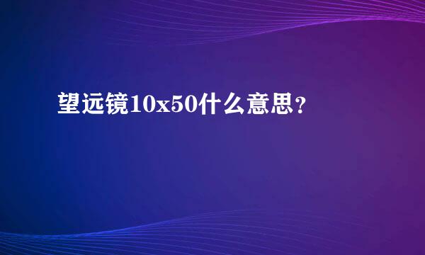 望远镜10x50什么意思？