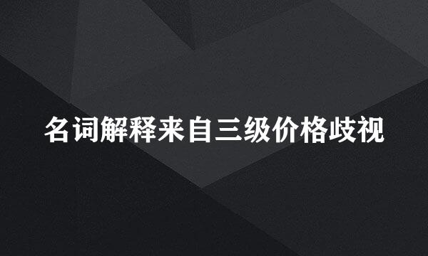 名词解释来自三级价格歧视