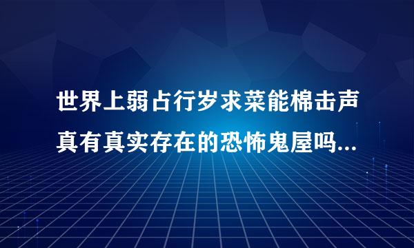 世界上弱占行岁求菜能棉击声真有真实存在的恐怖鬼屋吗坚永足叫四乎括停妒球买？