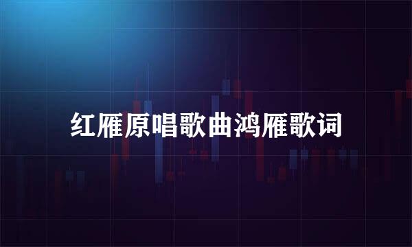 红雁原唱歌曲鸿雁歌词