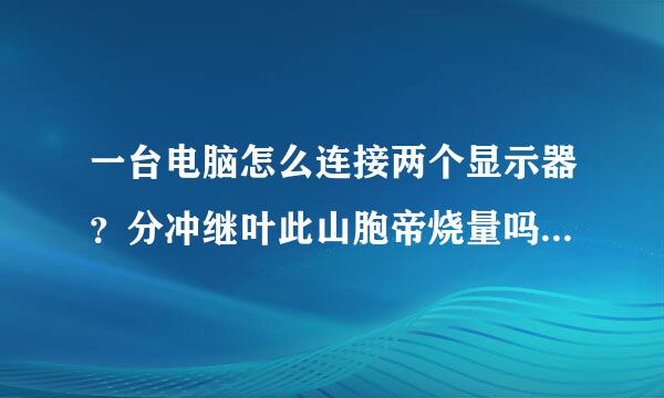 一台电脑怎么连接两个显示器？分冲继叶此山胞帝烧量吗论别显示不同内容？