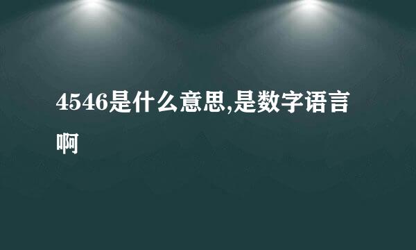 4546是什么意思,是数字语言啊