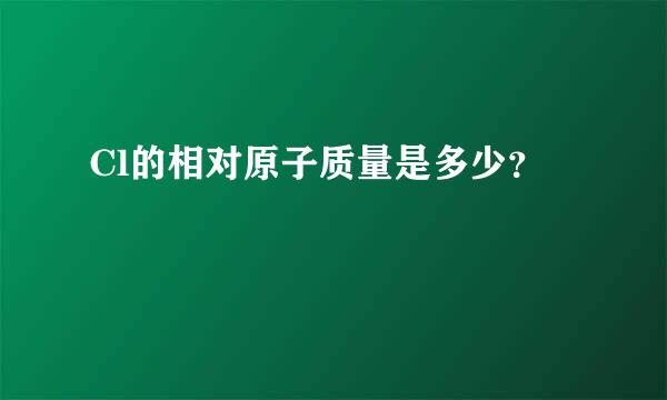 Cl的相对原子质量是多少？
