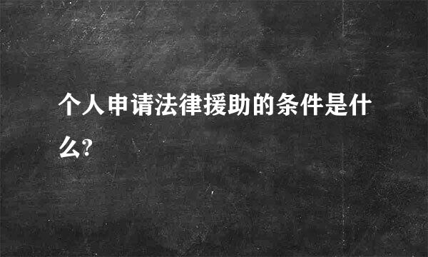 个人申请法律援助的条件是什么?