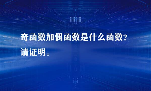 奇函数加偶函数是什么函数？请证明。
