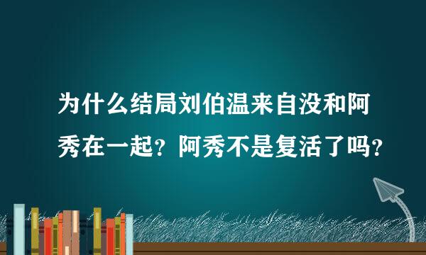 为什么结局刘伯温来自没和阿秀在一起？阿秀不是复活了吗？