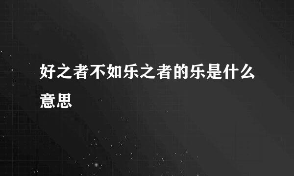 好之者不如乐之者的乐是什么意思