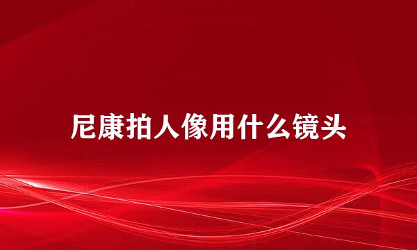 尼康拍人像用什么镜头