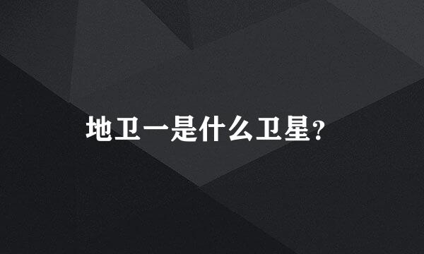 地卫一是什么卫星？