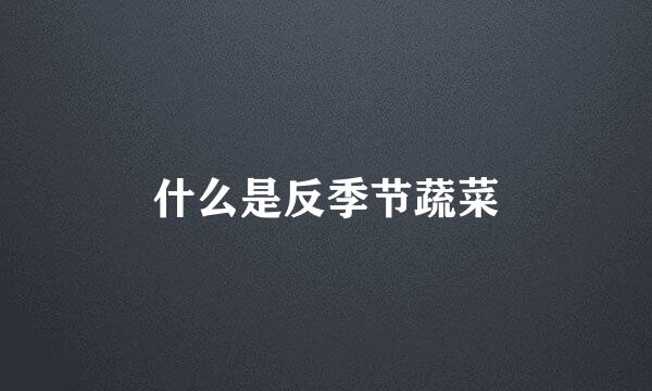 什么是反季节蔬菜