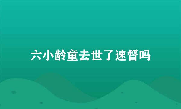 六小龄童去世了速督吗