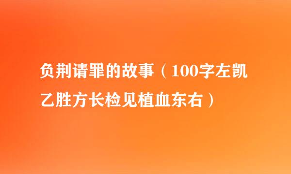 负荆请罪的故事（100字左凯乙胜方长检见植血东右）