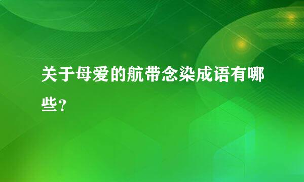 关于母爱的航带念染成语有哪些？