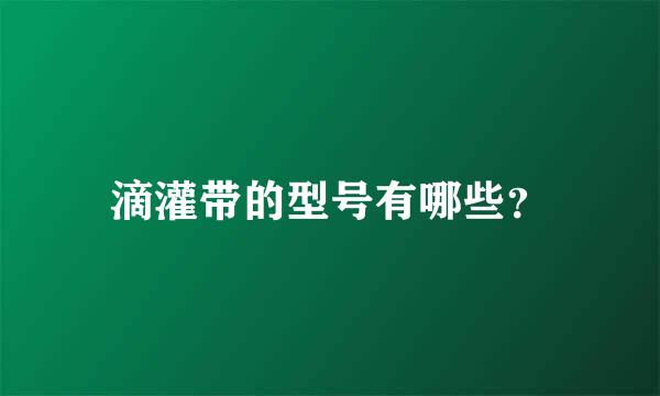 滴灌带的型号有哪些？