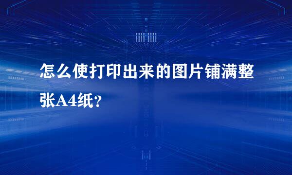 怎么使打印出来的图片铺满整张A4纸？