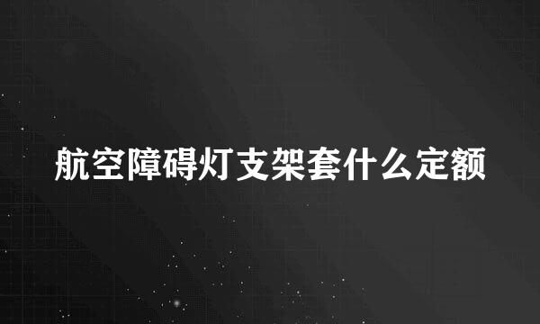 航空障碍灯支架套什么定额