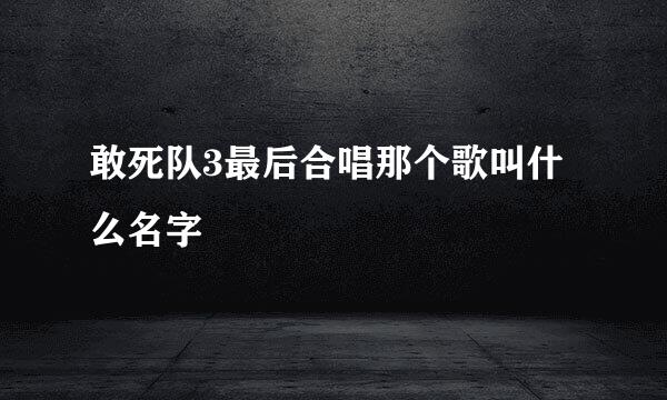 敢死队3最后合唱那个歌叫什么名字