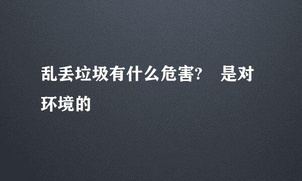 乱丢垃圾有什么危害? 是对环境的