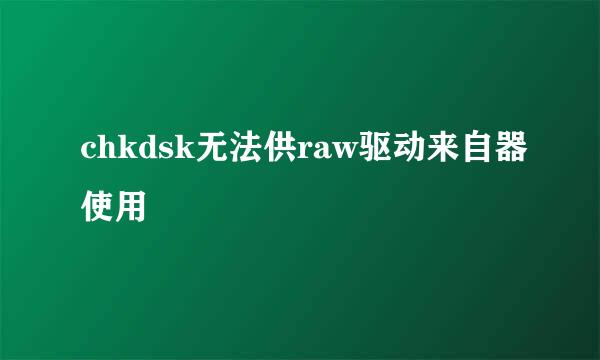 chkdsk无法供raw驱动来自器使用