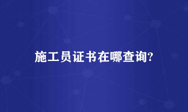 施工员证书在哪查询?