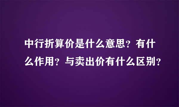 中行折算价是什么意思？有什么作用？与卖出价有什么区别？