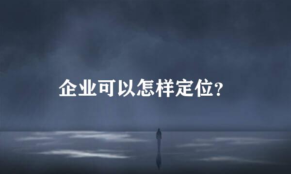 企业可以怎样定位？