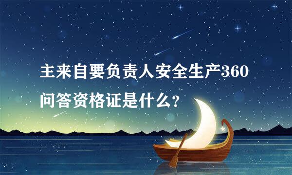 主来自要负责人安全生产360问答资格证是什么？