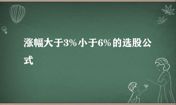 涨幅大于3%小于6%的选股公式