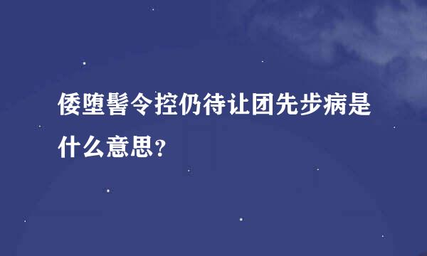 倭堕髻令控仍待让团先步病是什么意思？