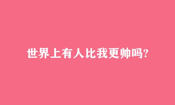 世界上有人比我更帅吗?