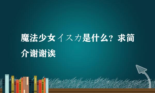 魔法少女イスカ是什么？求简介谢谢诶