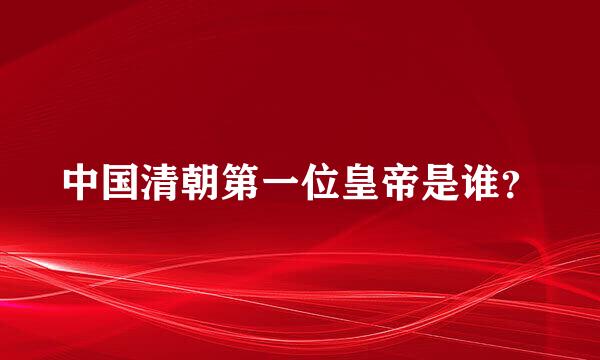 中国清朝第一位皇帝是谁？
