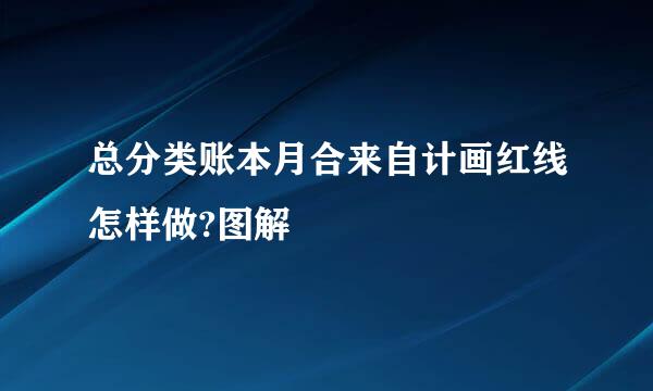 总分类账本月合来自计画红线怎样做?图解