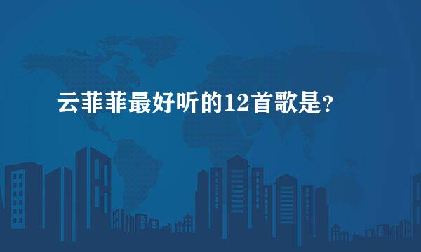 云菲菲最好听的12首歌是？