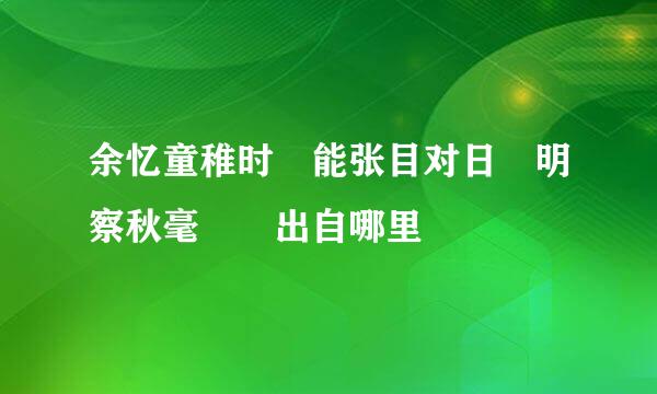 余忆童稚时 能张目对日 明察秋毫  出自哪里