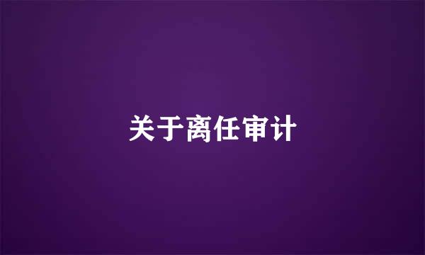 关于离任审计