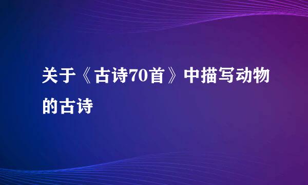 关于《古诗70首》中描写动物的古诗