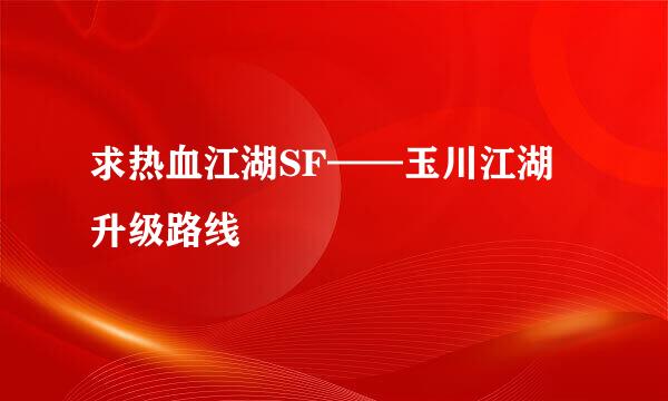 求热血江湖SF——玉川江湖升级路线