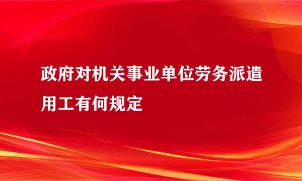 政府对机关事业单位劳务派遣用工有何规定