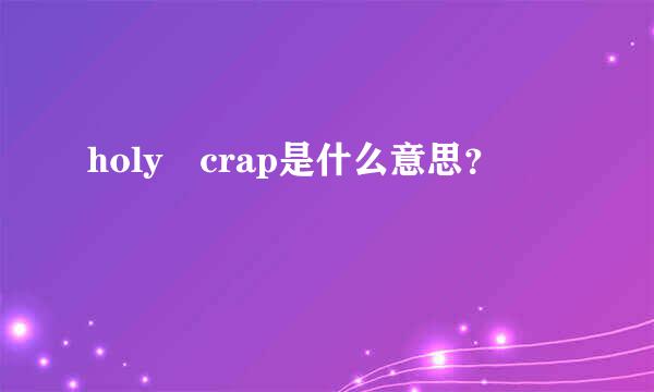 holy crap是什么意思？