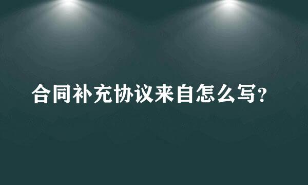 合同补充协议来自怎么写？