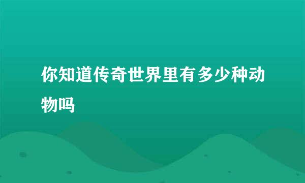 你知道传奇世界里有多少种动物吗