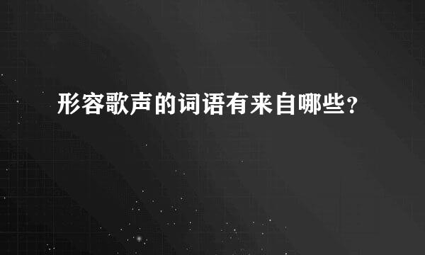 形容歌声的词语有来自哪些？