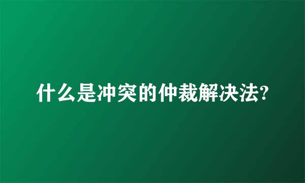 什么是冲突的仲裁解决法?