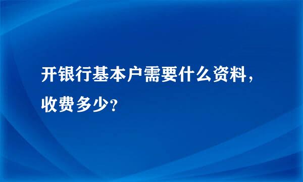 开银行基本户需要什么资料，收费多少？